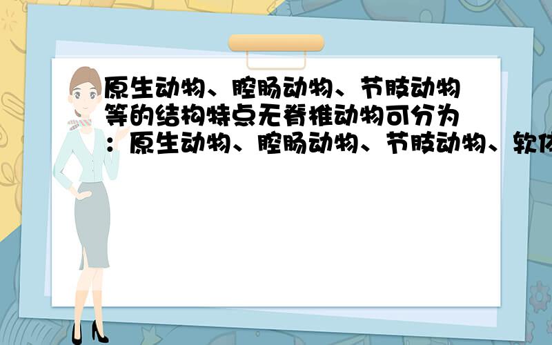 原生动物、腔肠动物、节肢动物等的结构特点无脊椎动物可分为：原生动物、腔肠动物、节肢动物、软体动物等.我想问的是这些动物在结构上分别有什么样的特点?不全面也行,只要能给出一