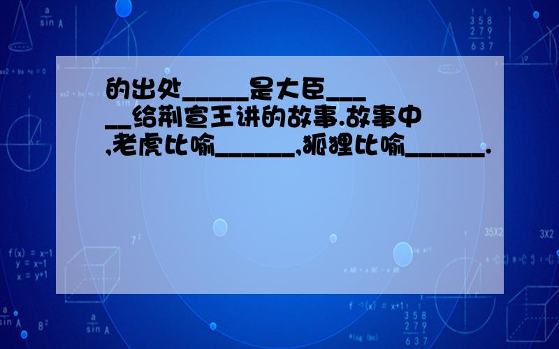 的出处_____是大臣_____给荆宣王讲的故事.故事中,老虎比喻______,狐狸比喻______.