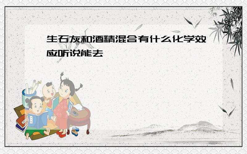 生石灰和酒精混合有什么化学效应听说能去痣