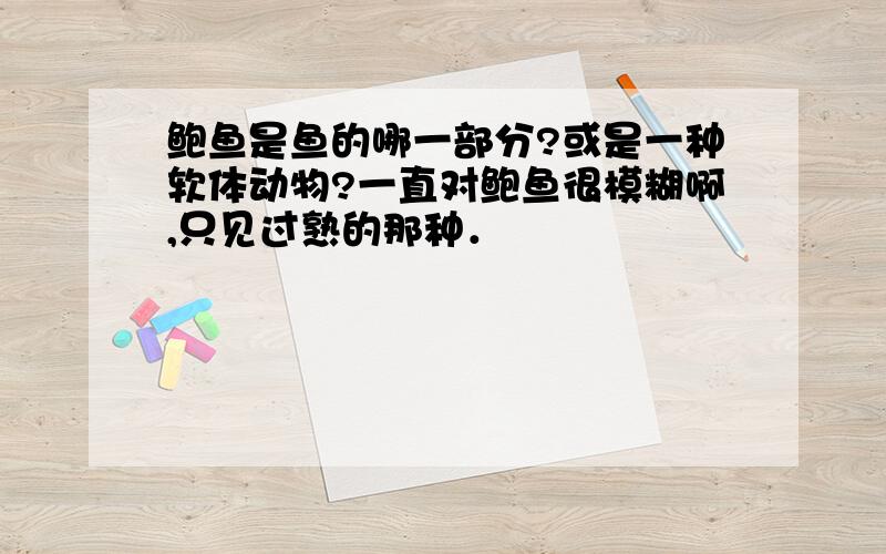 鲍鱼是鱼的哪一部分?或是一种软体动物?一直对鲍鱼很模糊啊,只见过熟的那种．