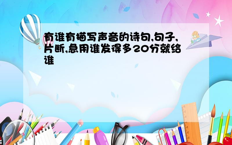 有谁有描写声音的诗句,句子,片断,急用谁发得多20分就给谁