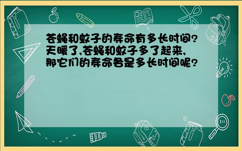 苍蝇和蚊子的寿命有多长时间?天暖了,苍蝇和蚊子多了起来,那它们的寿命各是多长时间呢?