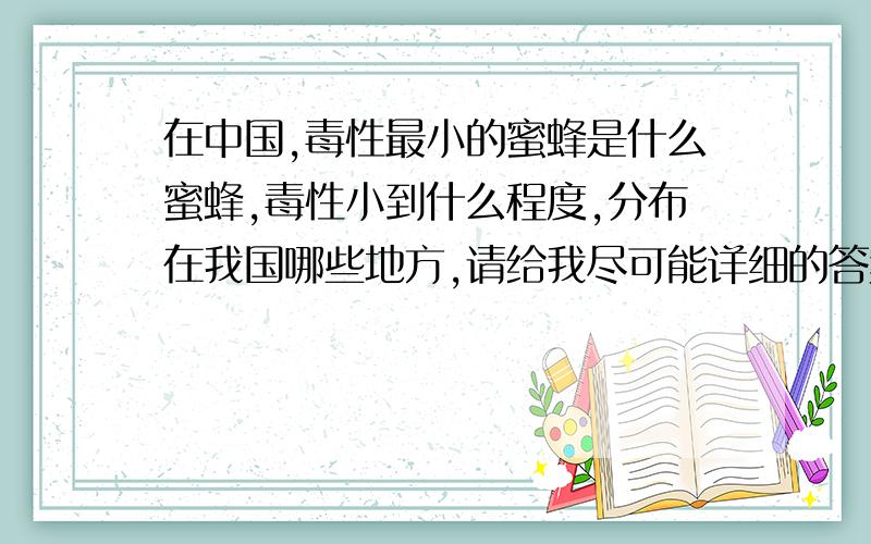 在中国,毒性最小的蜜蜂是什么蜜蜂,毒性小到什么程度,分布在我国哪些地方,请给我尽可能详细的答案.