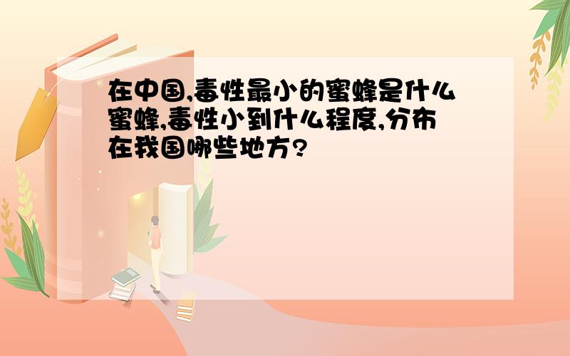 在中国,毒性最小的蜜蜂是什么蜜蜂,毒性小到什么程度,分布在我国哪些地方?