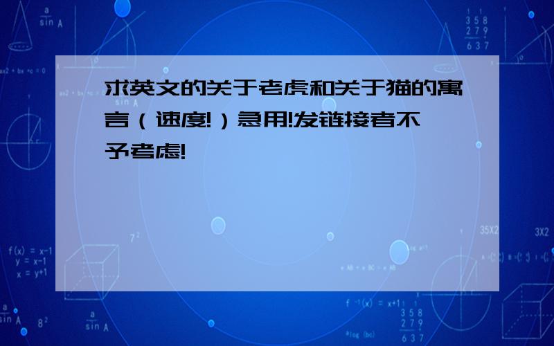 求英文的关于老虎和关于猫的寓言（速度!）急用!发链接者不予考虑!