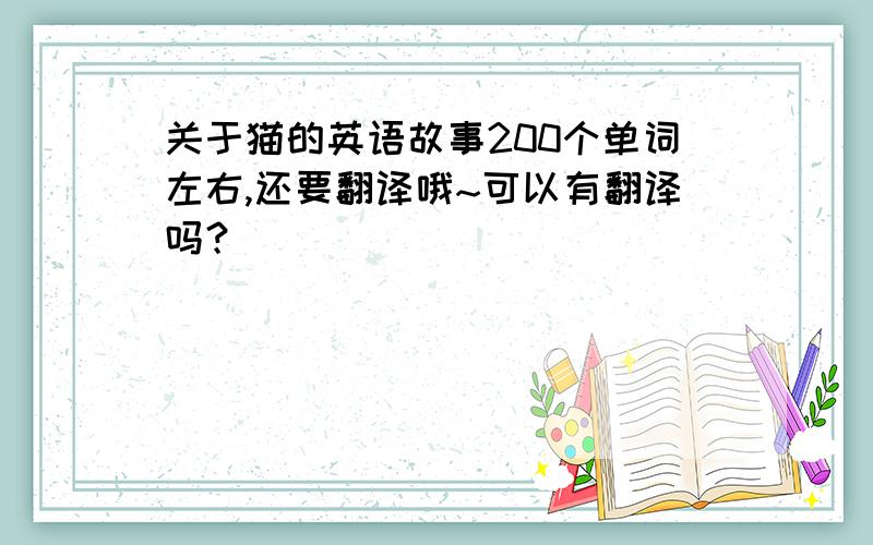 关于猫的英语故事200个单词左右,还要翻译哦~可以有翻译吗？