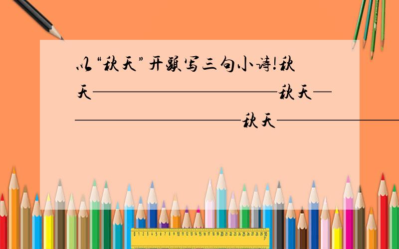 以“秋天”开头写三句小诗!秋天——————————秋天——————————秋天——————————