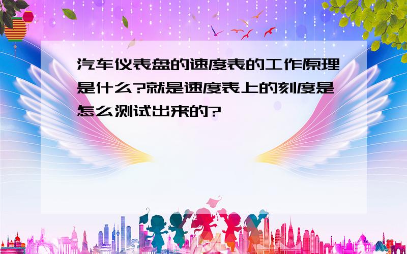 汽车仪表盘的速度表的工作原理是什么?就是速度表上的刻度是怎么测试出来的?