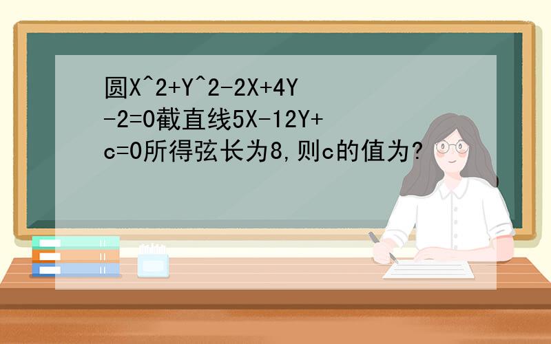 圆X^2+Y^2-2X+4Y-2=0截直线5X-12Y+c=0所得弦长为8,则c的值为?