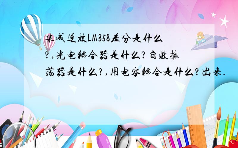 集成运放LM358差分是什么?,光电耦合器是什么?自激振荡器是什么?,用电容耦合是什么?出来.