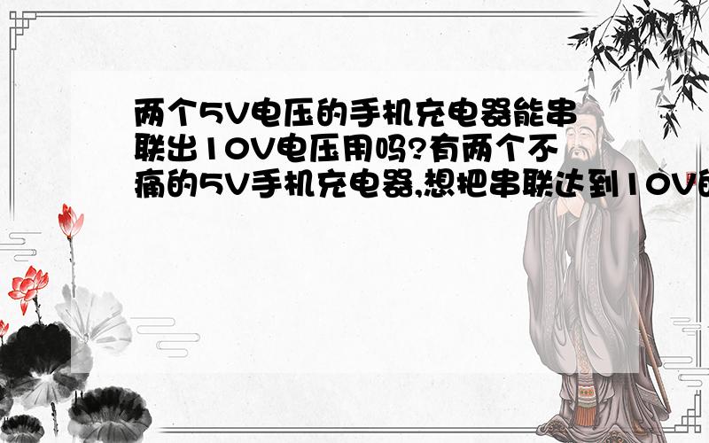 两个5V电压的手机充电器能串联出10V电压用吗?有两个不痛的5V手机充电器,想把串联达到10V的电压使用!不知道可行不?我就是怕两个不同的充电器串起来会不会有什么短路的危险