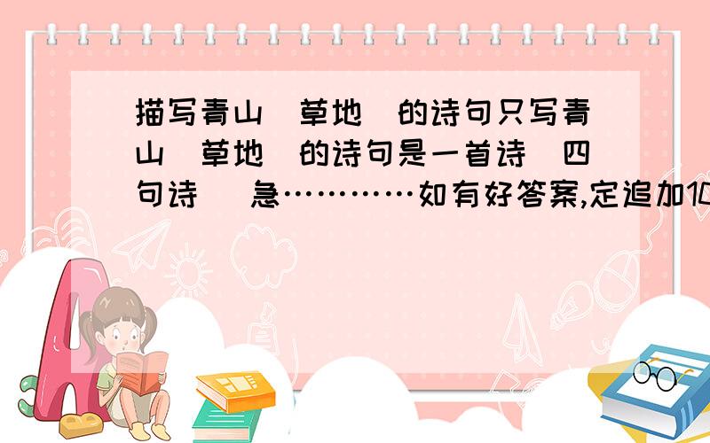 描写青山（草地）的诗句只写青山（草地)的诗句是一首诗（四句诗） 急…………如有好答案,定追加10,20,30分