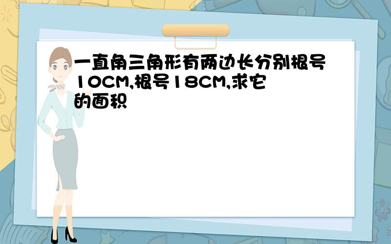 一直角三角形有两边长分别根号10CM,根号18CM,求它的面积