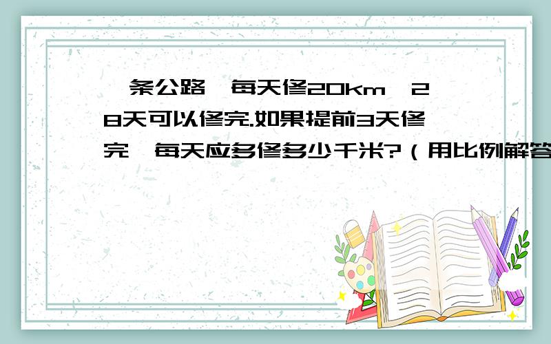 一条公路,每天修20km,28天可以修完.如果提前3天修完,每天应多修多少千米?（用比例解答）