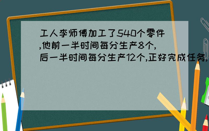 工人李师傅加工了540个零件,他前一半时间每分生产8个,后一半时间每分生产12个,正好完成任务,当他完成任务的45%时,恰好是上午9点李师傅开始工作时间是几分几秒?