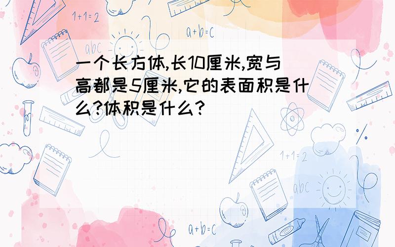 一个长方体,长10厘米,宽与高都是5厘米,它的表面积是什么?体积是什么?