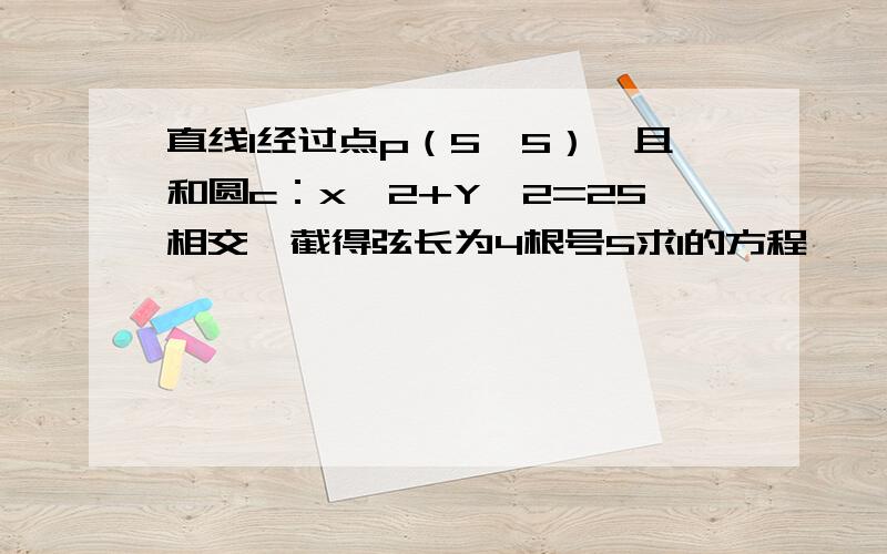 直线l经过点p（5,5）,且和圆c：x^2+Y^2=25相交,截得弦长为4根号5求l的方程