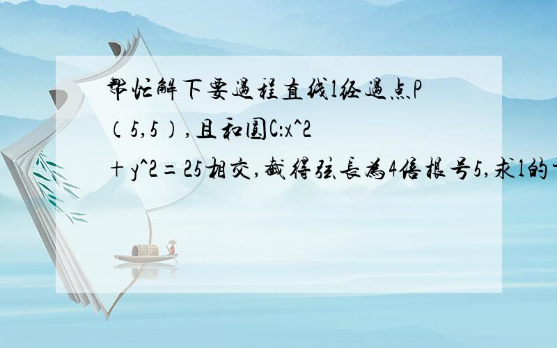 帮忙解下要过程直线l经过点P（5,5）,且和圆C：x^2+y^2=25相交,截得弦长为4倍根号5,求l的方程