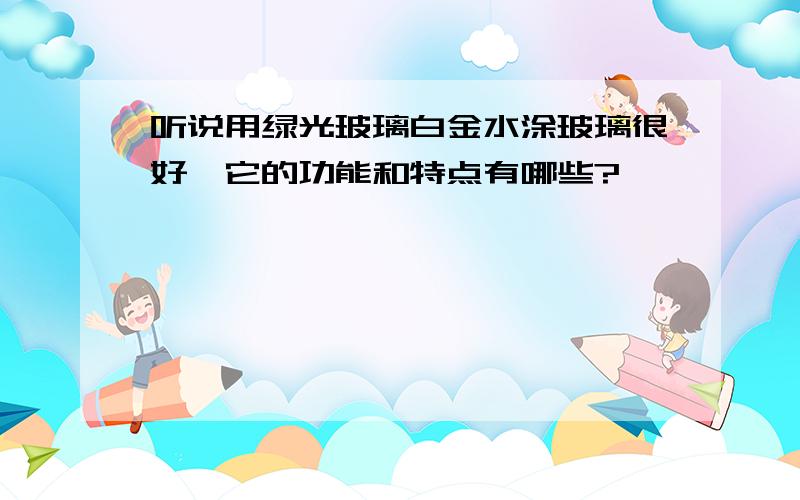 听说用绿光玻璃白金水涂玻璃很好,它的功能和特点有哪些?