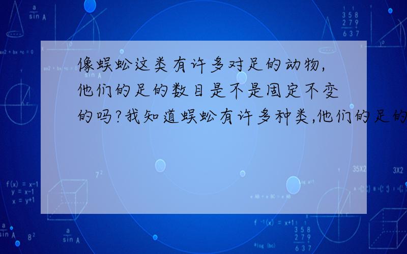 像蜈蚣这类有许多对足的动物,他们的足的数目是不是固定不变的吗?我知道蜈蚣有许多种类,他们的足的数目是不同种类之间有差异,还是相同种类的蜈蚣的足的数目也会有不同?小的蜈蚣长大