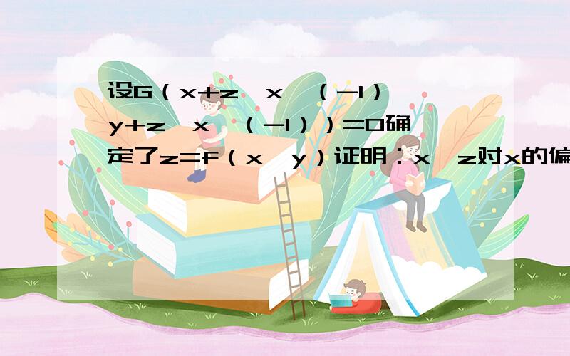 设G（x+z*x^（-1）,y+z*x^（-1））=0确定了z=f（x,y）证明：x*z对x的偏导数+y*z对y的偏导数=z-xy是我打错了，应该是G（x+z*y^（-1），y+z*x^（-1））=0