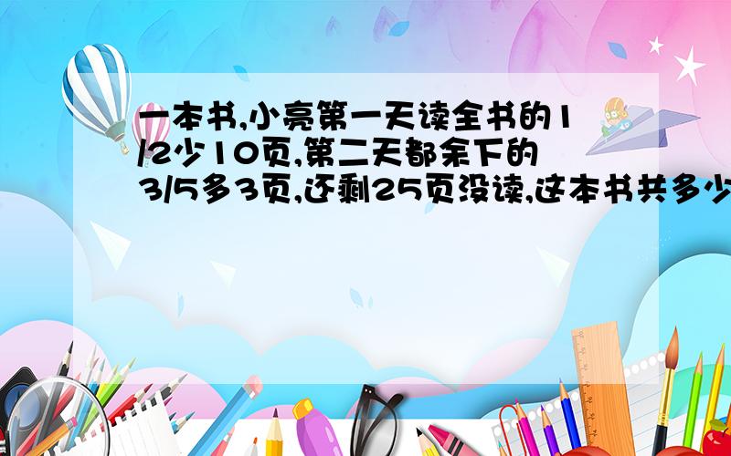 一本书,小亮第一天读全书的1/2少10页,第二天都余下的3/5多3页,还剩25页没读,这本书共多少页?