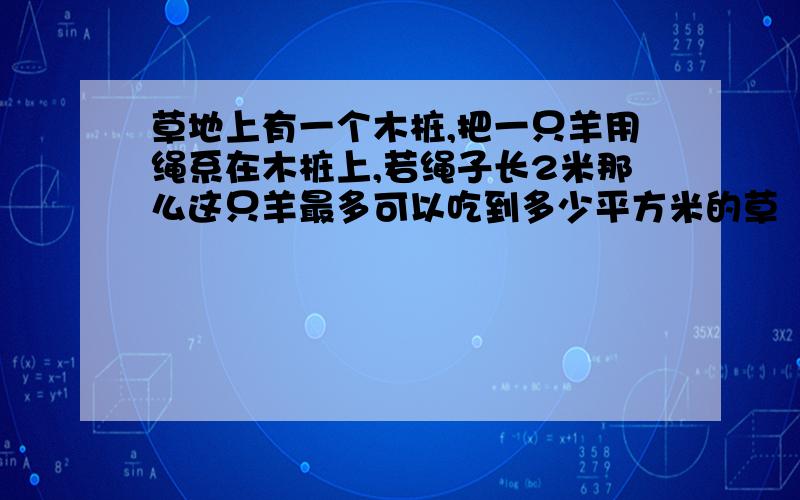 草地上有一个木桩,把一只羊用绳系在木桩上,若绳子长2米那么这只羊最多可以吃到多少平方米的草