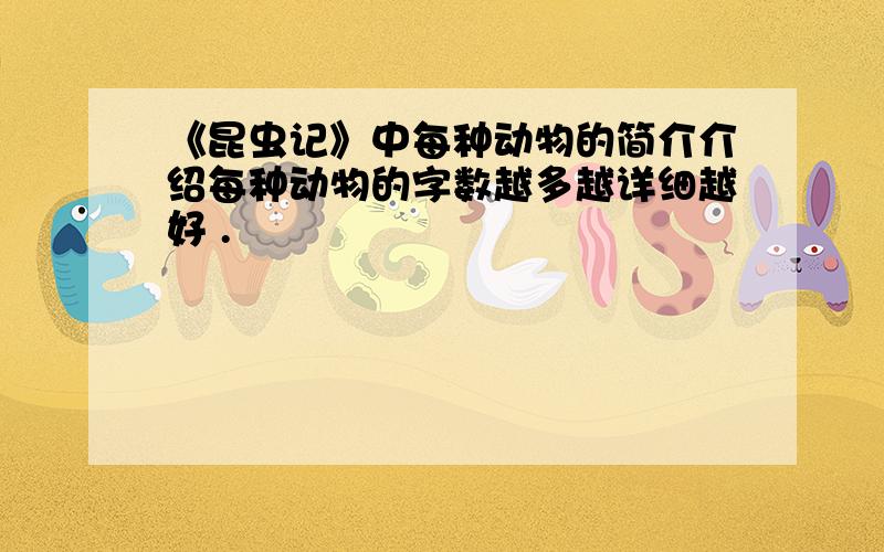 《昆虫记》中每种动物的简介介绍每种动物的字数越多越详细越好 .