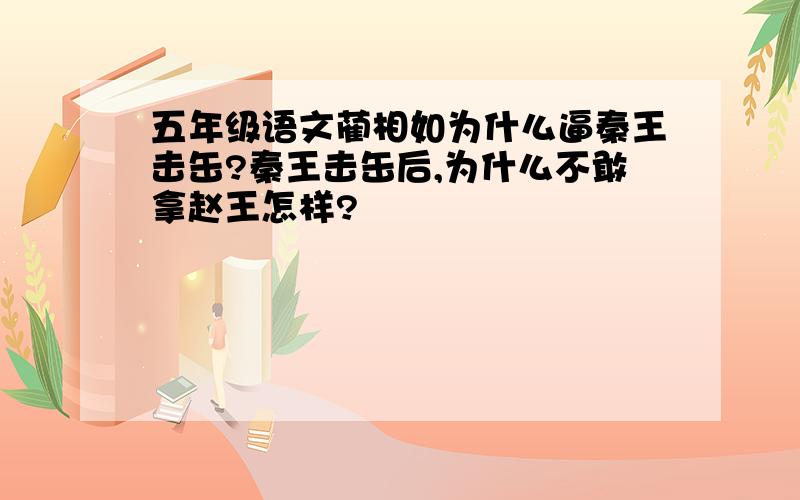 五年级语文蔺相如为什么逼秦王击缶?秦王击缶后,为什么不敢拿赵王怎样?