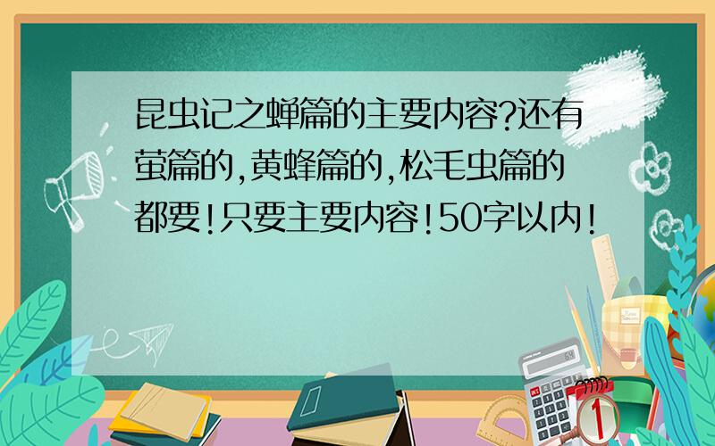 昆虫记之蝉篇的主要内容?还有萤篇的,黄蜂篇的,松毛虫篇的都要!只要主要内容!50字以内!