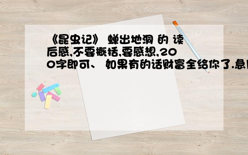 《昆虫记》 蝉出地洞 的 读后感,不要概括,要感想,200字即可、 如果有的话财富全给你了.急用一定要 蝉出地洞 的