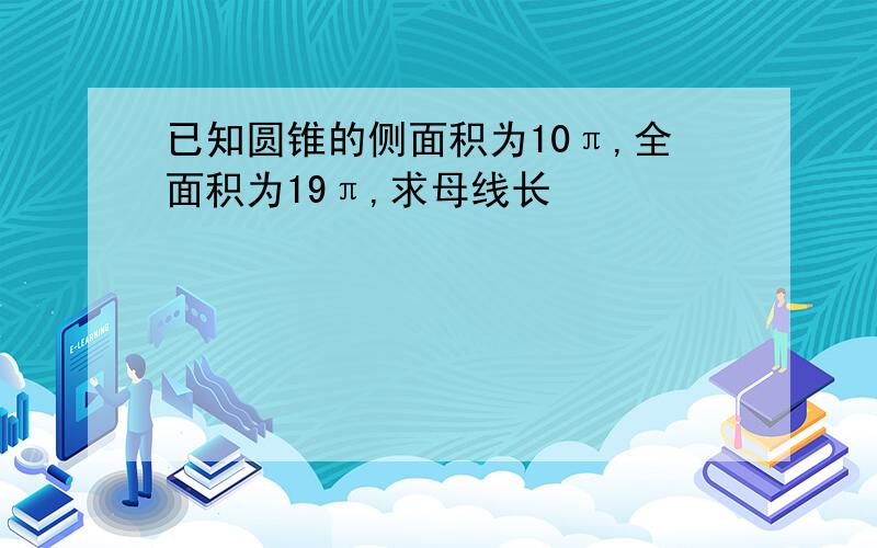 已知圆锥的侧面积为10π,全面积为19π,求母线长