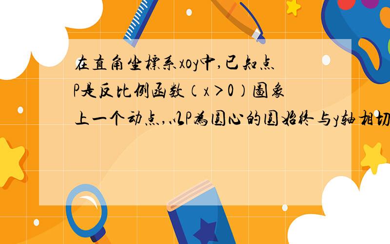 在直角坐标系xoy中,已知点P是反比例函数（x＞0）图象上一个动点,以P为圆心的圆始终与y轴相切,设切点为A（2）如图2,⊙P运动到与x轴相交,设交点为B,C．当四边形ABCP是菱形时：①求出点A,B,C的