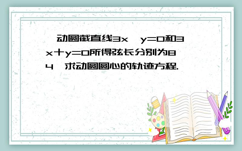 一动圆截直线3x一y=0和3x十y=0所得弦长分别为8,4,求动圆圆心的轨迹方程.