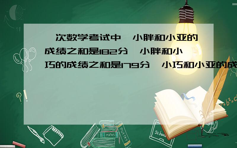 一次数学考试中,小胖和小亚的成绩之和是182分,小胖和小巧的成绩之和是179分,小巧和小亚的成绩之和是183可不可以讲出解题的思路?