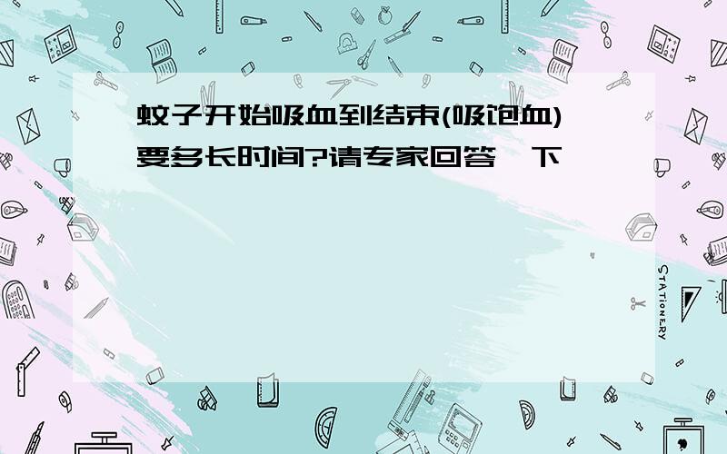 蚊子开始吸血到结束(吸饱血)要多长时间?请专家回答一下