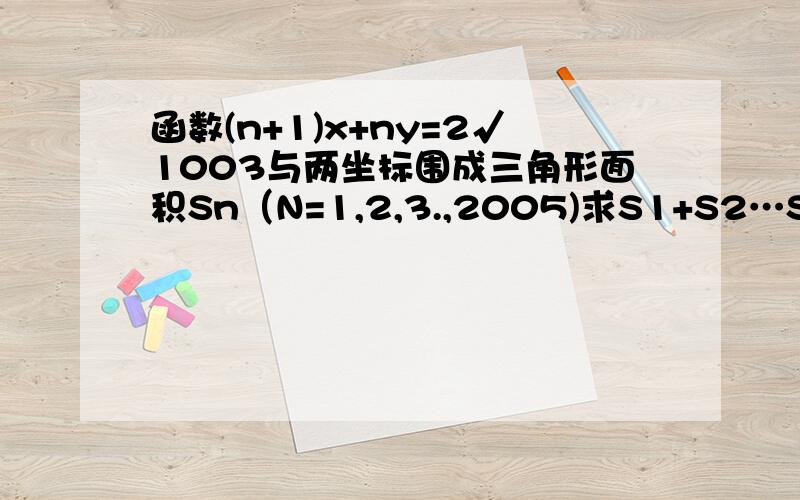 函数(n+1)x+ny=2√1003与两坐标围成三角形面积Sn（N=1,2,3.,2005)求S1+S2…S2005的值.Sn 里的n是S右下方的 S1也是一样的 答案是2005