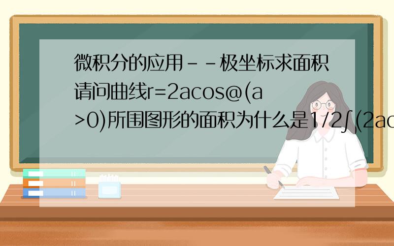 微积分的应用--极坐标求面积请问曲线r=2acos@(a>0)所围图形的面积为什么是1/2∫(2acos@)^2d@)(积分区间是-∏/2到∏/2,而不是0到2∏?）谢谢!