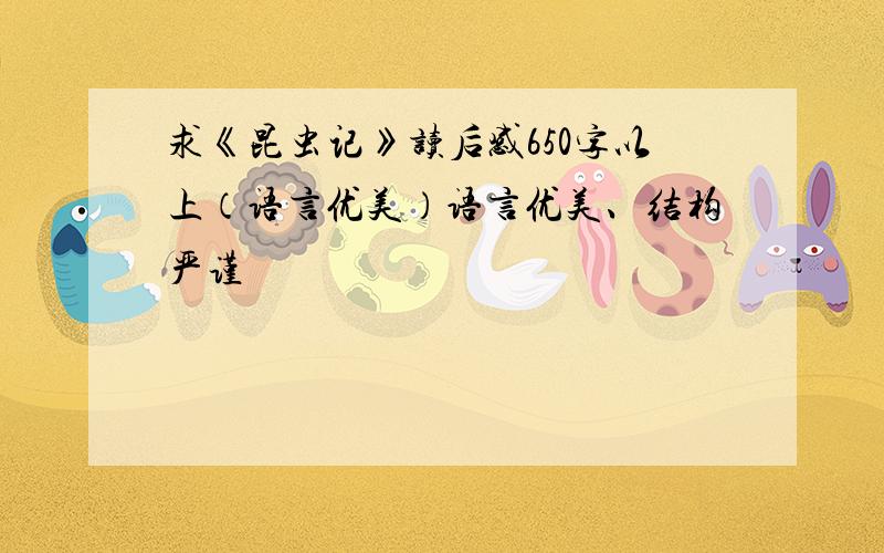 求《昆虫记》读后感650字以上（语言优美）语言优美、结构严谨