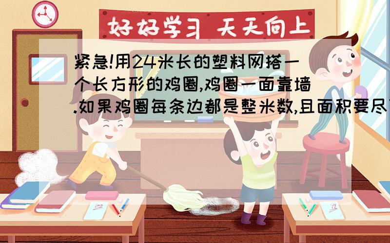 紧急!用24米长的塑料网搭一个长方形的鸡圈,鸡圈一面靠墙.如果鸡圈每条边都是整米数,且面积要尽可能大那么,鸡圈的面积是多少?（先列表找出所有可能）列表！