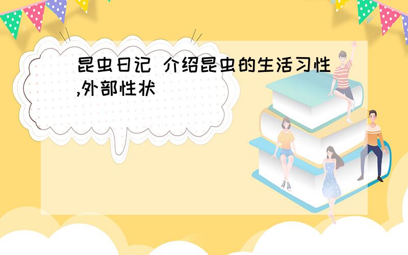 昆虫日记 介绍昆虫的生活习性,外部性状