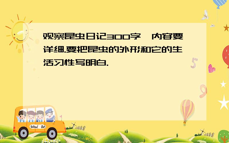 观察昆虫日记300字,内容要详细.要把昆虫的外形和它的生活习性写明白.