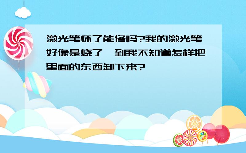 激光笔怀了能修吗?我的激光笔好像是烧了,到我不知道怎样把里面的东西卸下来?