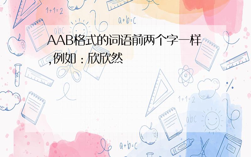 AAB格式的词语前两个字一样,例如：欣欣然