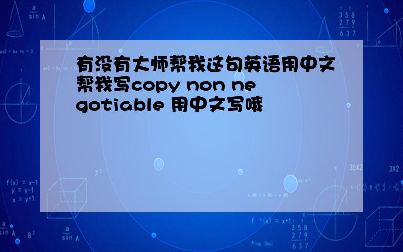 有没有大师帮我这句英语用中文帮我写copy non negotiable 用中文写哦