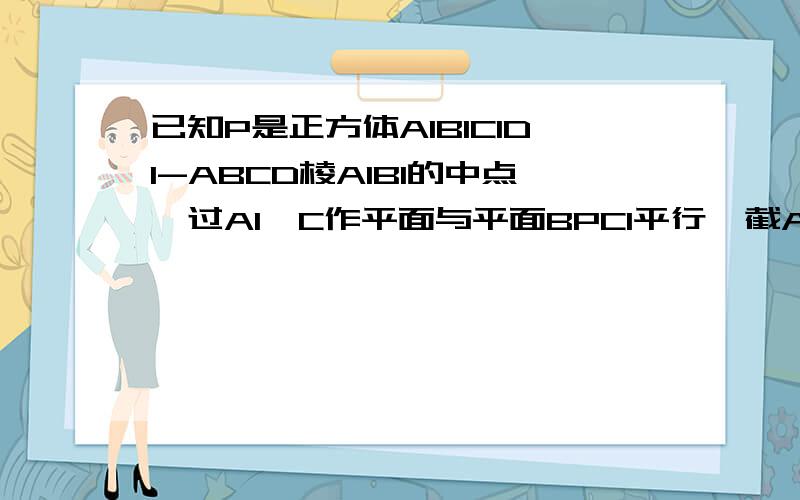 已知P是正方体A1B1C1D1-ABCD棱A1B1的中点,过A1,C作平面与平面BPC1平行,截AB,D1C1于M,N两点,求证：求证：M是AB的中点,N是D1C1的中点.