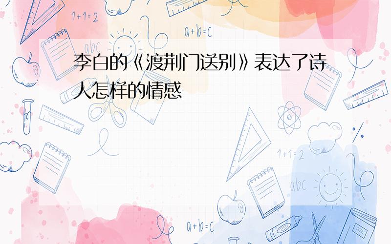 李白的《渡荆门送别》表达了诗人怎样的情感