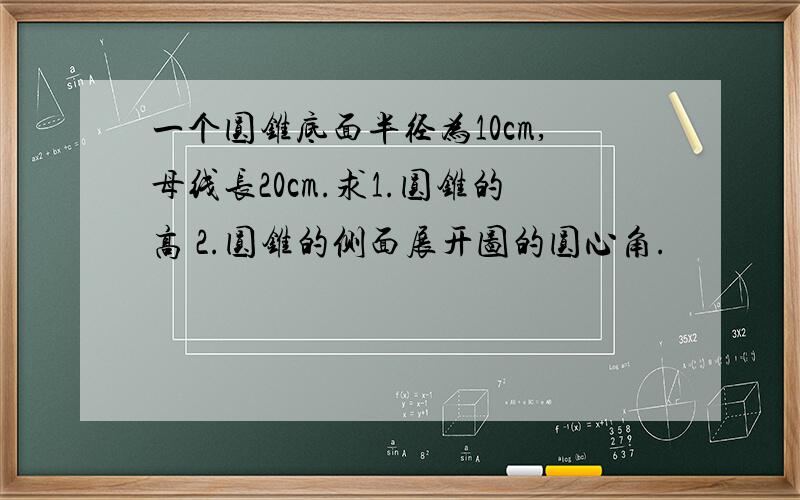 一个圆锥底面半径为10cm,母线长20cm.求1.圆锥的高 2.圆锥的侧面展开图的圆心角.