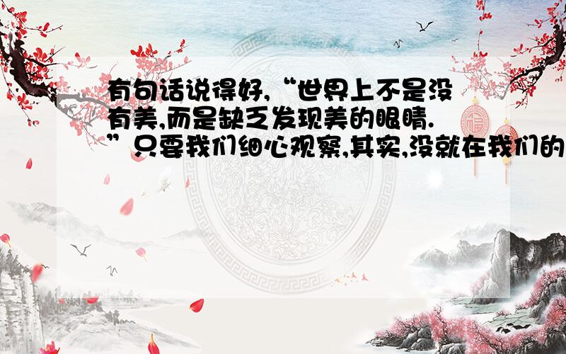 有句话说得好,“世界上不是没有美,而是缺乏发现美的眼睛.”只要我们细心观察,其实,没就在我们的身边请你抓住社会上的劲舞,事情,现象等写一篇习作,600字.请在今日之内