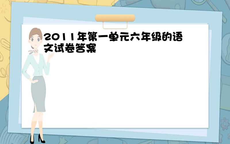 2011年第一单元六年级的语文试卷答案